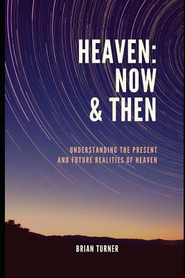 Heaven: Now & Then: Understanding the Present and Future Realities of Heaven by Brian Turner