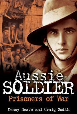 Aussie Soldier Prisoners of War by Craig Smith, Denny Neave