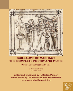 Guillaume de Machaut, the Complete Poetry and Music, Volume 2: The Boethian Poems Le Remede de Fortune and Le Confort d'Ami by 