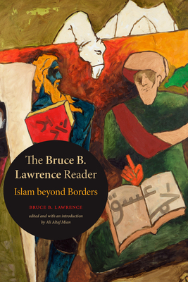 The Bruce B. Lawrence Reader: Islam Beyond Borders by Bruce B. Lawrence