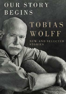 Our Story Begins: New and Selected Stories by Tobias Wolff