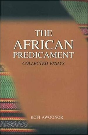 The African Predicament. Collected Essays by Kofi Awoonor