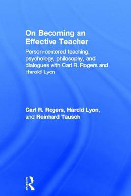 On Becoming an Effective Teacher: Person-Centered Teaching, Psychology, Philosophy, and Dialogues with Carl R. Rogers and Harold Lyon by Carl R. Rogers, Harold C. Lyon, Reinhard Tausch