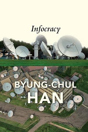 Infocracy: Digitization and the Crisis of Democracy by Byung-Chul Han