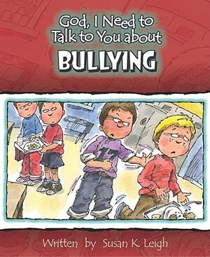 God, I Need to Talk to You about Bullying by Susan K. Leigh