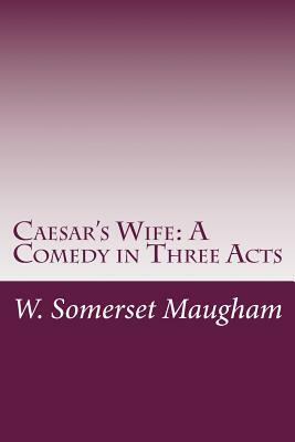 Caesar's Wife: A Comedy in Three Acts by W. Somerset Maugham