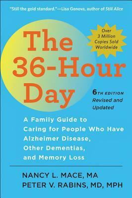 The 36-Hour Day: A Family Guide to Caring for People Who Have Alzheimer Disease, Other Dementias, and Memory Loss by Peter V. Rabins, Nancy L. Mace