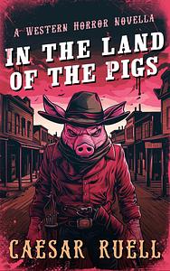 In the Land of the Pigs: A Western Horror Novella by Caesar Ruell