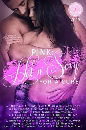 Pink: Hot 'n Sexy for a cure: The Books for Boobies 2015 Anthology by Tara Oakes, A.D. Justice, Aden Lowe, J.C. Emery, Kira Barker, Hilary Storm, Jani Kay, L. Wilder, J.C. Valentine, A.M. Madden, Daryl Banner, Andria Large, J.L. Beck, Lani Lynn Vale, Nina Levine, Lisa Eugene, M.D. Saperstein, T.S. Irons, Jenna Galicki, R.E. Hargrave, Autumn Jones Lake, Sapphire Knight, Cora Reilly, Michelle Dare, M.N. Forgy, Kathryn C. Kelly, A.C. Bextor, River Savage