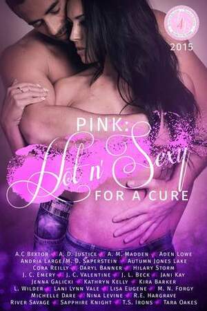 Pink: Hot 'n Sexy for a cure: The Books for Boobies 2015 Anthology by Kathryn C. Kelly, Lisa Eugene, Daryl Banner, Hilary Storm, Michelle Dare, J.C. Valentine, L. Wilder, R.E. Hargrave, Jani Kay, A.M. Madden, M.D. Saperstein, J.L. Beck, A.D. Justice, A.C. Bextor, Autumn Jones Lake, Tara Oakes, M.N. Forgy, Lani Lynn Vale, Jenna Galicki, Andria Large, T.S. Irons, Cora Reilly, Kira Barker, Aden Lowe, Sapphire Knight, River Savage, J.C. Emery, Nina Levine