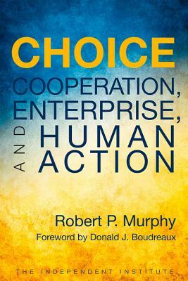 Choice: Cooperation, Enterprise, and Human Action by Robert P. Murphy