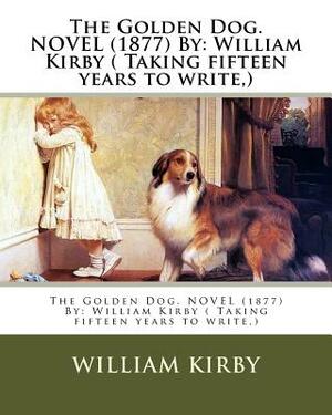 The Golden Dog. NOVEL (1877) By: William Kirby ( Taking fifteen years to write, ) by William Kirby
