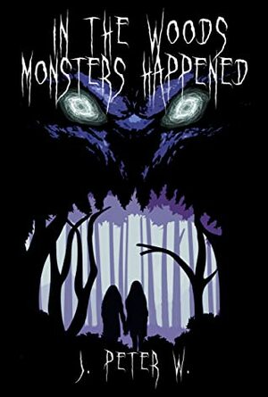 In The Woods Monsters Happened by J. Peter W.