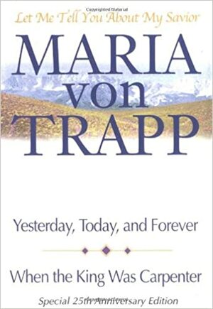 Let Me Tell You about My Savior: Yesterday, Today and Forever / When the King Was Carpenter by Maria Augusta von Trapp