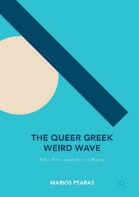 The Queer Greek Weird Wave: Ethics, Politics and the Crisis of Meaning by Marios Psaras