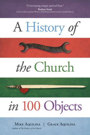 A History of the Church in 100 Objects by Mike Aquilina, Grace Aquilina