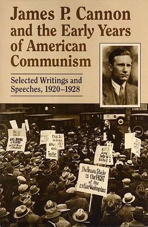 James P. Cannon and the Early Years of American Communism: Selected Writings and Speeches, 1920-1928 by James P. Cannon