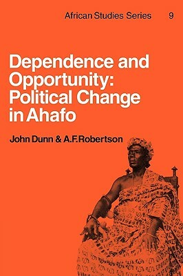 Dependence and Opportunity: Political Change in Ahafo by John Dunn, A. F. Robertson