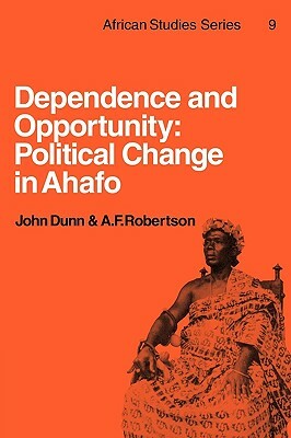 Dependence and Opportunity: Political Change in Ahafo by A. F. Robertson, John Dunn