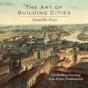 The Art of Building Cities: City Building According to Its Artistic Fundamentals by Charles T. Stewart, Camillo Sitte