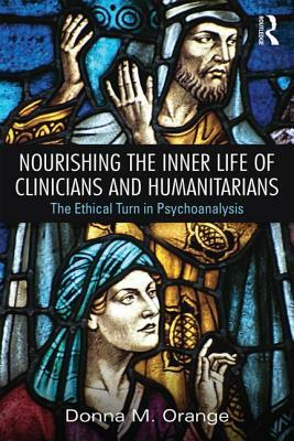 Nourishing the Inner Life of Clinicians and Humanitarians: The Ethical Turn in Psychoanalysis by Donna M. Orange