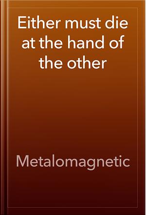 Either must die at the hand of the other by Metalomagnetic