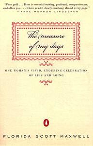 The Measure of My Days: One Woman's Vivid, Enduring Celebration of Life and Aging by Florida Scott-Maxwell