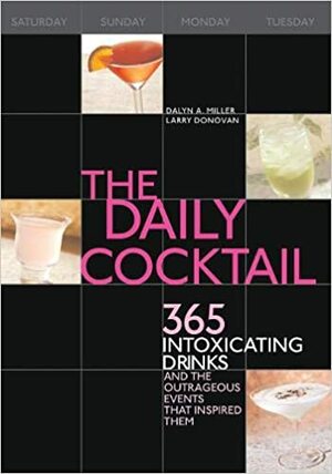 The Daily Cocktail: 365 Intoxicating Drinks and the Outrageous Events That Inspired Them by Larry Donovan, Dalyn Miller