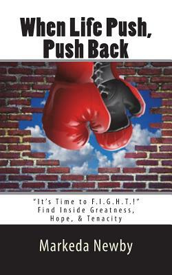 When Life Push, Push Back: It's Time to F.I.G.H.T. by Markeda S. Newby