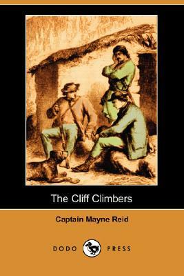 The Cliff Climbers (Dodo Press) by Captain Mayne Reid