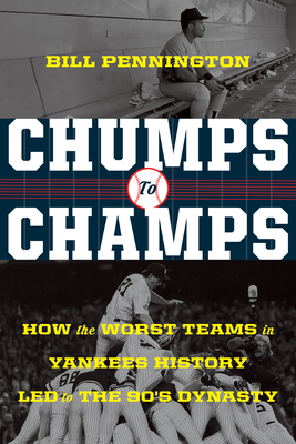Chumps to Champs: How the Worst Teams in Yankees History Led to the '90s Dynasty by Bill Pennington