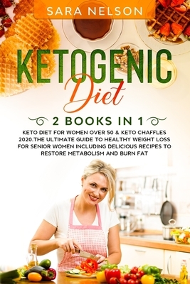 Ketogenic Diet: 2 Books in 1: Keto Diet for Women over 50 & Keto Chaffles 2020.The Ultimate Guide to Healthy Weight Loss for Senior Wo by Sara Nelson