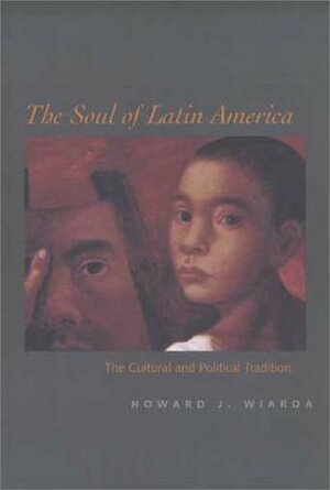 The Soul of Latin America: The Cultural and Political Tradition by Howard J. Wiarda