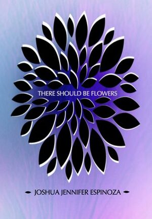 There Should Be Flowers by Joshua Jennifer Espinoza