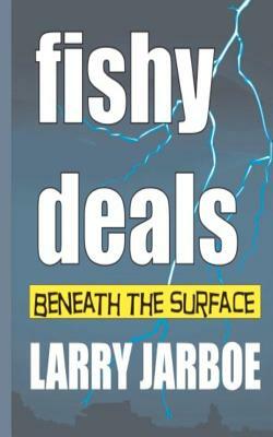 Fishy Deals: Beneath the Surface by Larry Jarboe