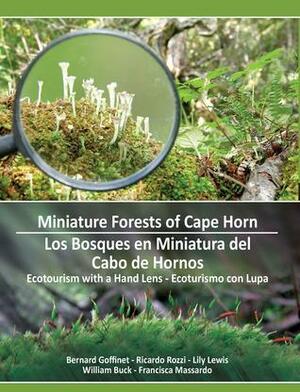 Miniature Forests of Cape Horn: Ecotourism with a Hand Lens by William Buck, Ricardo Rozzi, Lily Lewis, Bernard Goffinet, Francisca Massardo