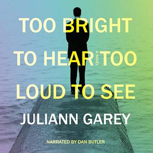 Too Bright to Hear, Too Loud to See by Juliann Garey