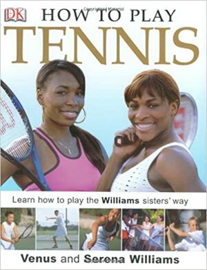 How to Play Tennis: Learn How to Play Tennis with the Williams Sisters by Serena Williams, Venus Williams