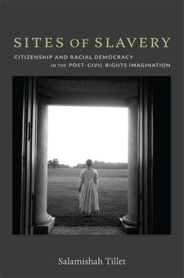 Sites of Slavery: Citizenship and Racial Democracy in the Post-Civil Rights Imagination by Salamishah Tillet