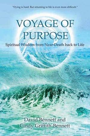 Voyage of Purpose: Spiritual Wisdom from Near-Death back to Life by Cindy Griffith-Bennett, David Bennett, David Bennett