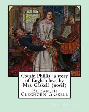 Cousin Phillis: a story of English love, by Mrs. Gaskell (novel): Elizabeth Cleghorn Gaskell by Elizabeth Gaskell