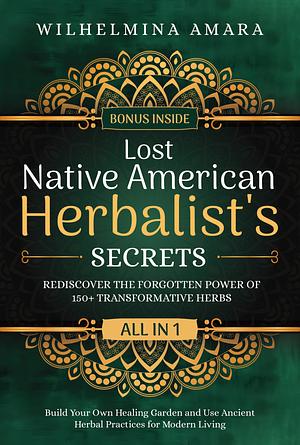 Lost Native American Herbalist's Secrets by Wilhelmina Amara
