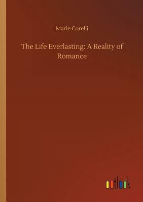 The Life Everlasting: A Reality of Romance by Marie Corelli