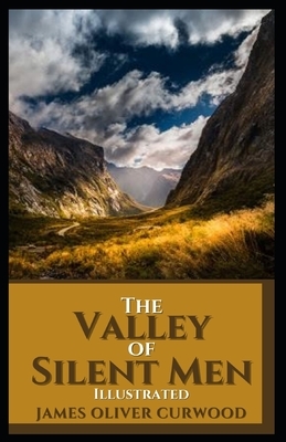The Valley of Silent Men: Illustrated by James Oliver Curwood