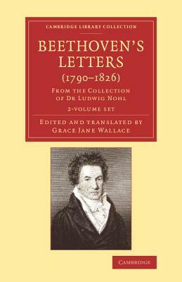 Beethoven's Letters (1790 1826) 2 Volume Set: From the Collection of Dr Ludwig Nohl by Ludwig Van Beethoven