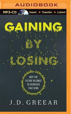 Gaining by Losing: Why the Future Belongs to Churches That Send by J. D. Greear