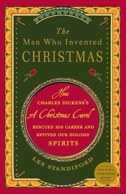 The Man Who Invented Christmas: How Charles Dickens's a Christmas Carol Rescued His Career and Revived Our Holiday Spirits by Les Standiford
