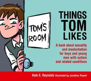 Things Tom Likes: A Book about Sexuality and Masturbation for Boys and Young Men with Autism and Related Conditions by Kate E. Reynolds