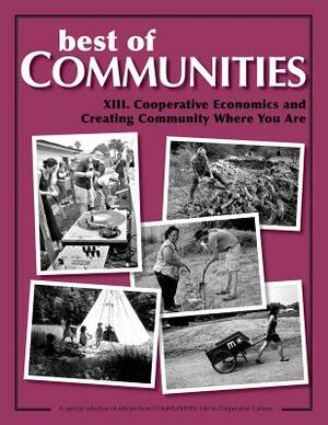 Best of Communities: XIII. Cooperative Economics and Creating Community Where Yo by Albert Bates, Helena Norberg-Hodge, Gwynelle Dismukes