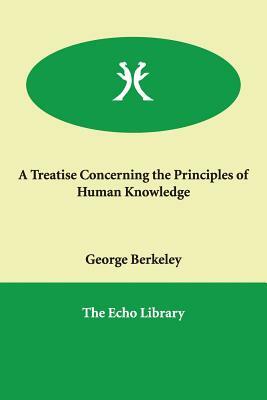 A Treatise Concerning the Principles of Human Knowledge by George Berkeley